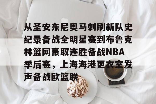 爱游戏娱乐平台 -包含从圣安东尼奥马刺刷新队史纪录备战全明星赛到布鲁克林篮网豪取连胜备战NBA季后赛，上海海港更衣室发声备战欧篮联的词条